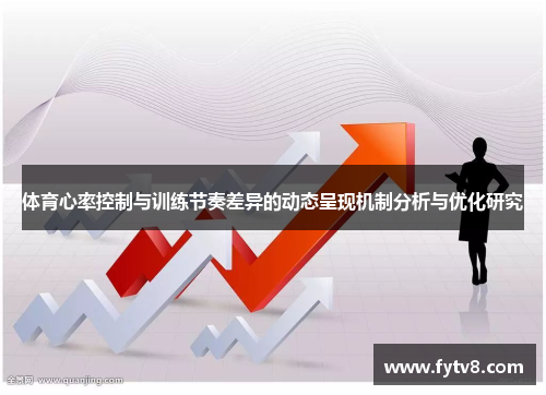 体育心率控制与训练节奏差异的动态呈现机制分析与优化研究
